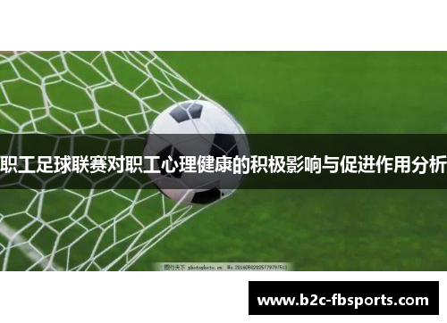 职工足球联赛对职工心理健康的积极影响与促进作用分析 职工足球联赛对职工心理健康的积极影响与促进作用分析