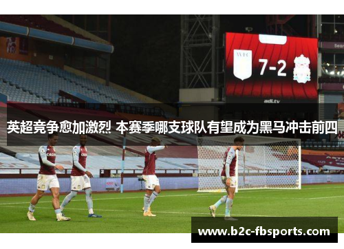 英超竞争愈加激烈 本赛季哪支球队有望成为黑马冲击前四 英超竞争愈加激烈 本赛季哪支球队有望成为黑马冲击前四