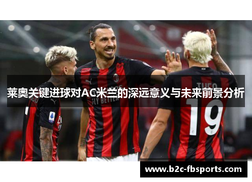 莱奥关键进球对AC米兰的深远意义与未来前景分析