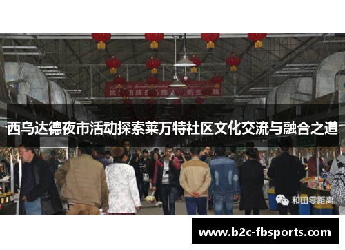 西乌达德夜市活动探索莱万特社区文化交流与融合之道
