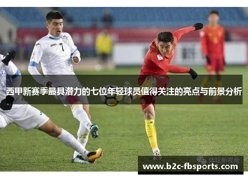 西甲新赛季最具潜力的七位年轻球员值得关注的亮点与前景分析 西甲新赛季最具潜力的七位年轻球员值得关注的亮点与前景分析
