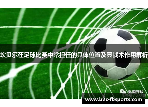 坎贝尔在足球比赛中常担任的具体位置及其战术作用解析