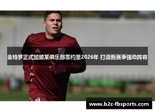 金特罗正式加盟某俱乐部签约至2026年 打造新赛季强劲阵容