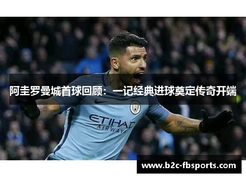 阿圭罗曼城首球回顾：一记经典进球奠定传奇开端