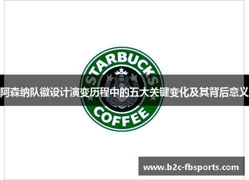 阿森纳队徽设计演变历程中的五大关键变化及其背后意义 阿森纳队徽设计演变历程中的五大关键变化及其背后意义