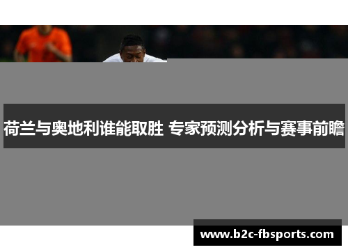 荷兰与奥地利谁能取胜 专家预测分析与赛事前瞻
