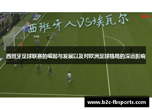 西班牙足球联赛的崛起与发展以及对欧洲足球格局的深远影响 西班牙足球联赛的崛起与发展以及对欧洲足球格局的深远影响