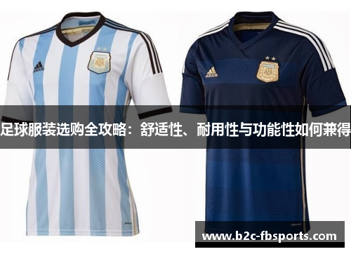 足球服装选购全攻略:舒适性、耐用性与功能性如何兼得 足球服装选购全攻略:舒适性、耐用性与功能性如何兼得
