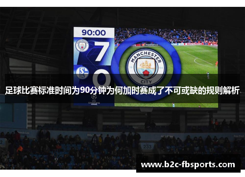 足球比赛标准时间为90分钟为何加时赛成了不可或缺的规则解析 足球比赛标准时间为90分钟为何加时赛成了不可或缺的规则解析