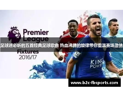 足球迷必听的五首经典足球歌曲 热血沸腾的旋律带你重温赛场激情 足球迷必听的五首经典足球歌曲 热血沸腾的旋律带你重温赛场激情