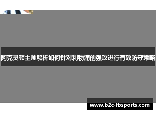 阿克灵顿主帅解析如何针对利物浦的强攻进行有效防守策略 阿克灵顿主帅解析如何针对利物浦的强攻进行有效防守策略