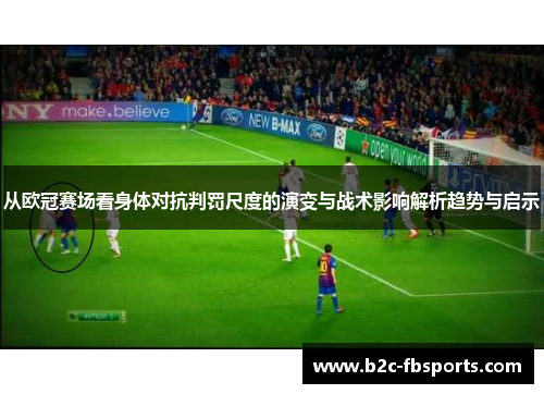 从欧冠赛场看身体对抗判罚尺度的演变与战术影响解析趋势与启示