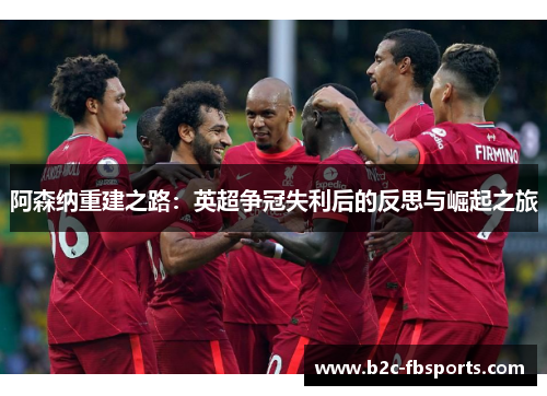 阿森纳重建之路：英超争冠失利后的反思与崛起之旅