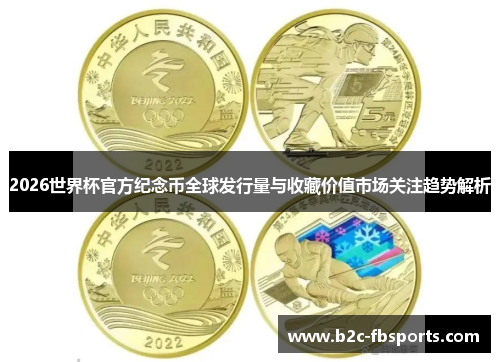 2026世界杯官方纪念币全球发行量与收藏价值市场关注趋势解析 2026世界杯官方纪念币全球发行量与收藏价值市场关注趋势解析