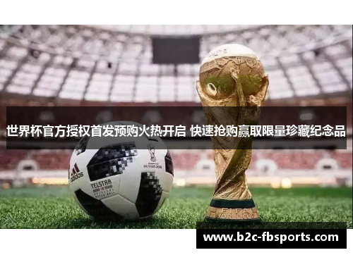 世界杯官方授权首发预购火热开启 快速抢购赢取限量珍藏纪念品 世界杯官方授权首发预购火热开启 快速抢购赢取限量珍藏纪念品