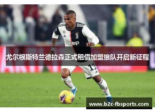 尤尔根斯特兰德拉森正式租借加盟狼队开启新征程