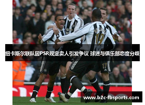 纽卡斯尔联队因PSR规定卖人引发争议 球迷与俱乐部态度分歧