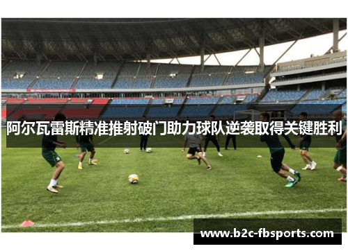 阿尔瓦雷斯精准推射破门助力球队逆袭取得关键胜利