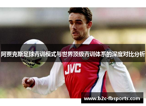 阿贾克斯足球青训模式与世界顶级青训体系的深度对比分析