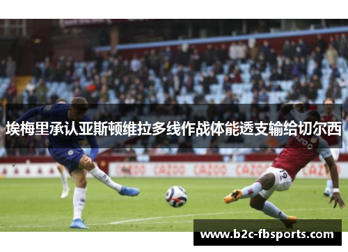 埃梅里承认亚斯顿维拉多线作战体能透支输给切尔西