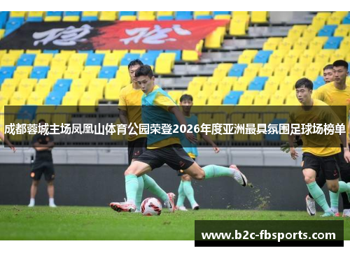 成都蓉城主场凤凰山体育公园荣登2026年度亚洲最具氛围足球场榜单