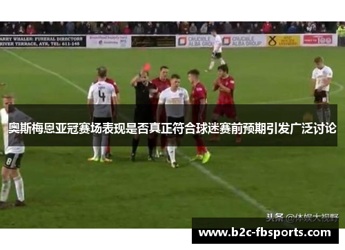奥斯梅恩亚冠赛场表现是否真正符合球迷赛前预期引发广泛讨论