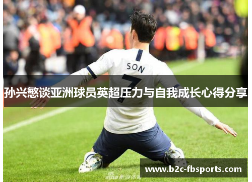 孙兴慜谈亚洲球员英超压力与自我成长心得分享