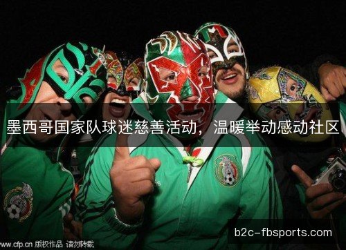 墨西哥国家队球迷慈善活动,温暖举动感动社区 墨西哥国家队球迷慈善活动,温暖举动感动社区