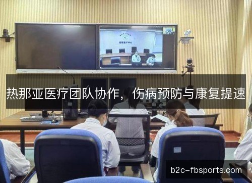 热那亚医疗团队协作,伤病预防与康复提速 热那亚医疗团队协作,伤病预防与康复提速